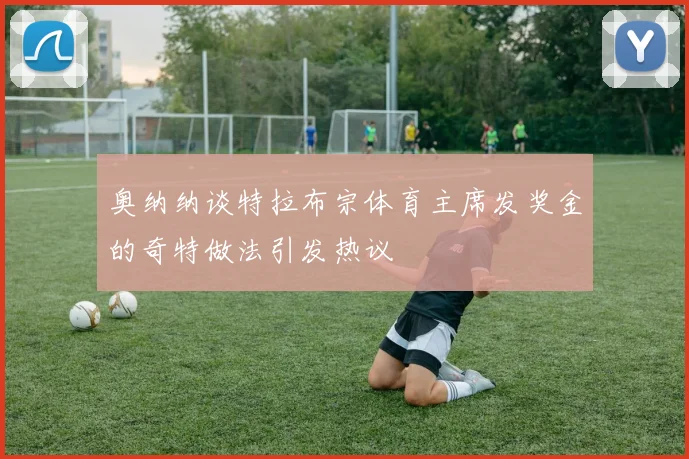奥纳纳谈特拉布宗体育主席发奖金的奇特做法引发热议