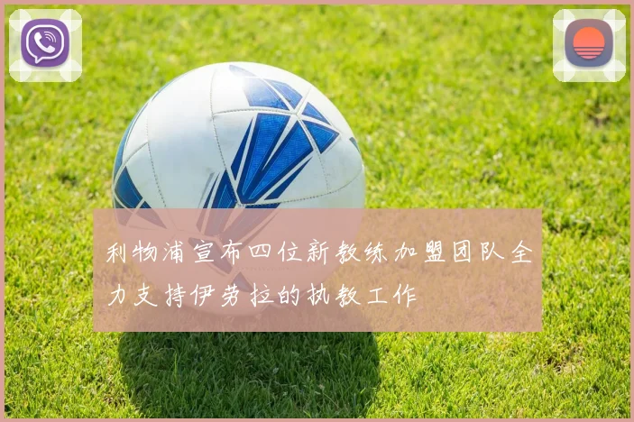 利物浦宣布四位新教练加盟团队全力支持伊劳拉的执教工作