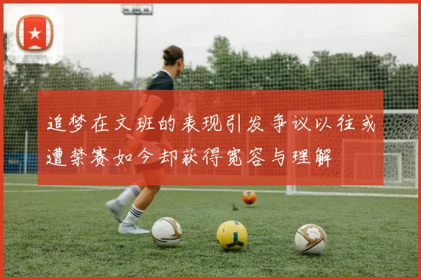 追梦在文班的表现引发争议以往或遭禁赛如今却获得宽容与理解
