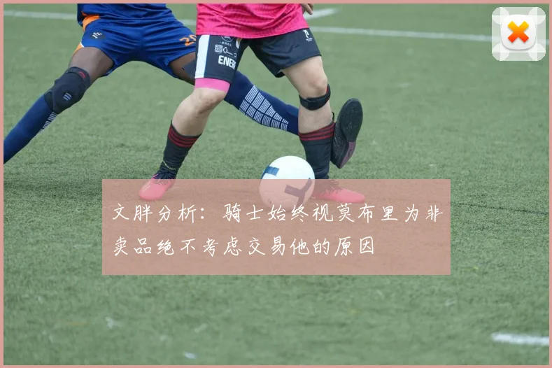 文胖分析：骑士始终视莫布里为非卖品绝不考虑交易他的原因
