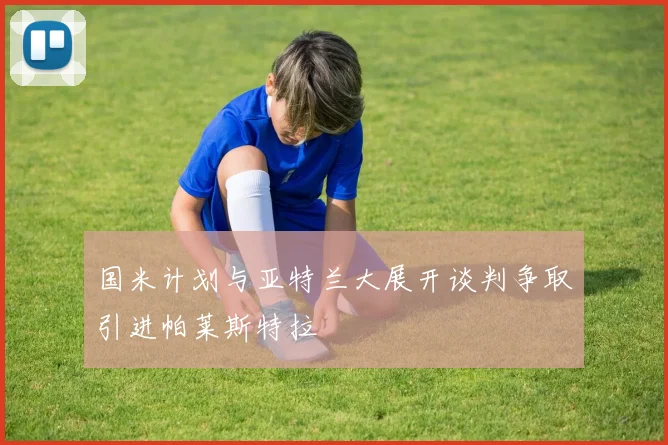 国米计划与亚特兰大展开谈判争取引进帕莱斯特拉