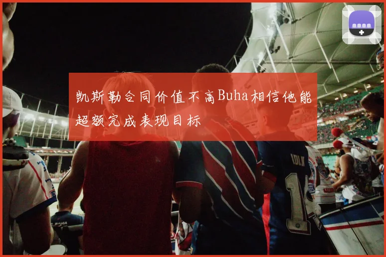 凯斯勒合同价值不高Buha相信他能超额完成表现目标